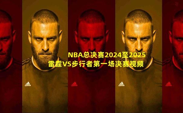 NBA总决赛2024至2025 雷霆VS步行者第一场决赛视频